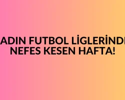 Kadın Futbol Liglerinde Nefes Kesen Hafta