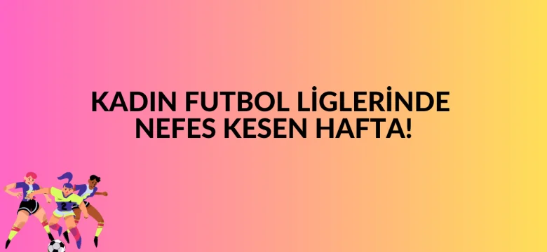 Kadın Futbol Liglerinde Nefes Kesen Hafta