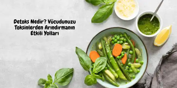 Detoks Nedir? Vücudunuzu Toksinlerden Arındırmanın Etkili Yolları
