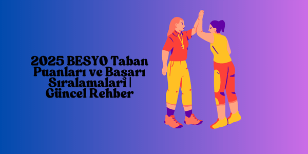 2025 BESYO Taban Puanları ve Başarı Sıralamaları | Güncel Rehber