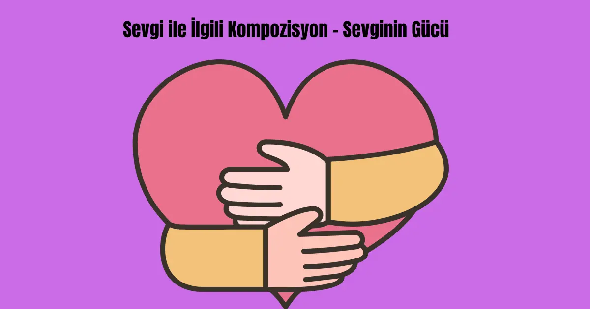 sevgi-ile-ilgili-kompozisyon-sevginin-gucu