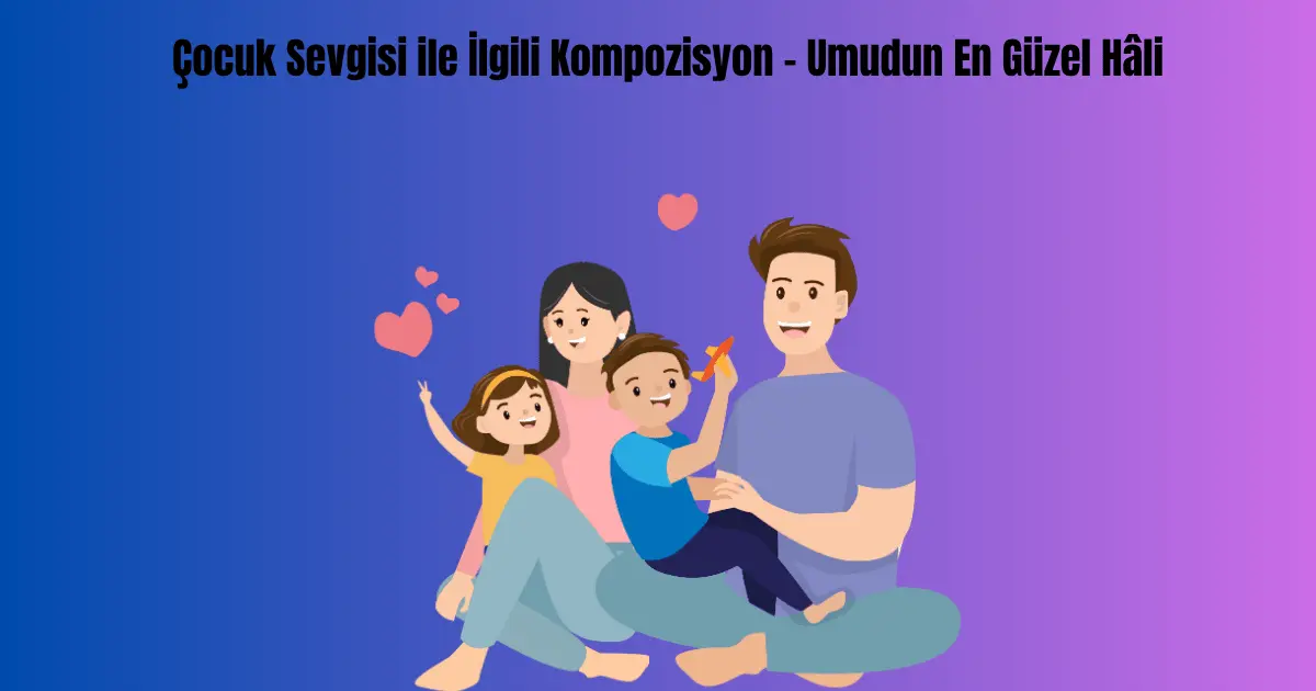 Çocuk Sevgisi ile İlgili Kompozisyon – Umudun En Güzel Hâli