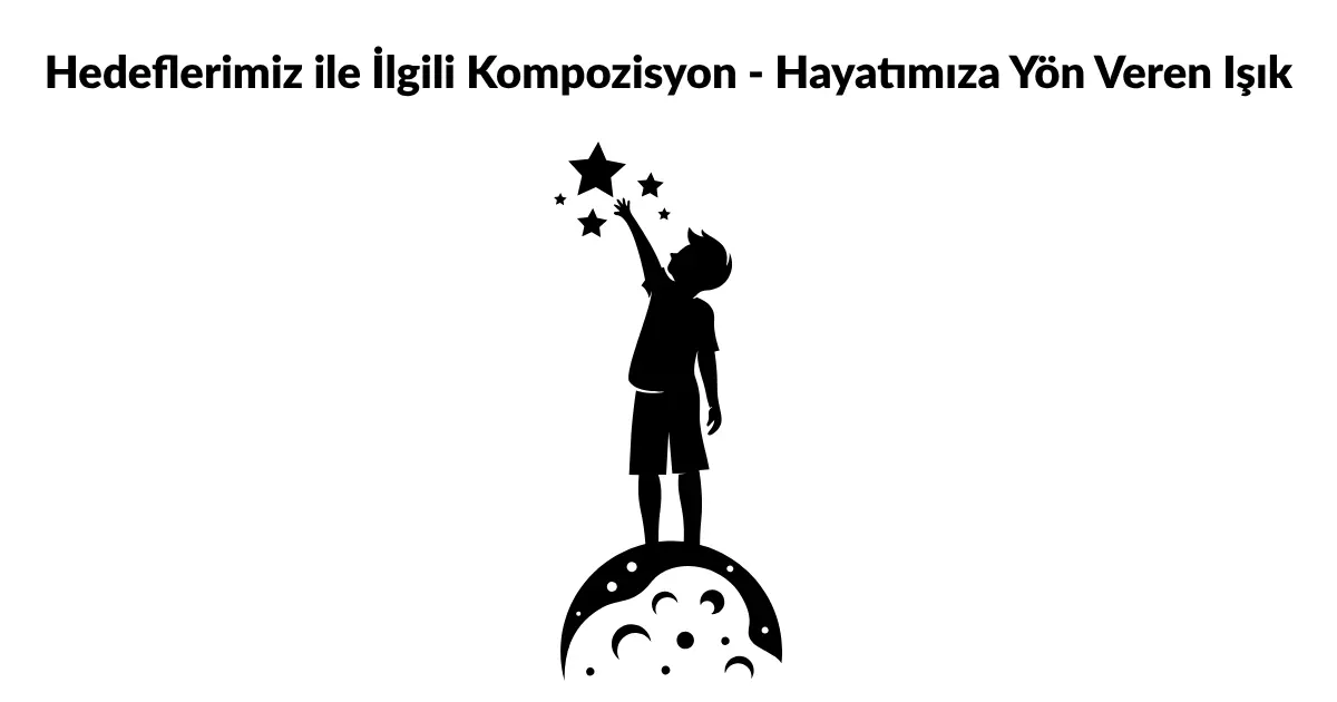 Hedeflerimiz ile İlgili Kompozisyon – Hayatımıza Yön Veren Işık