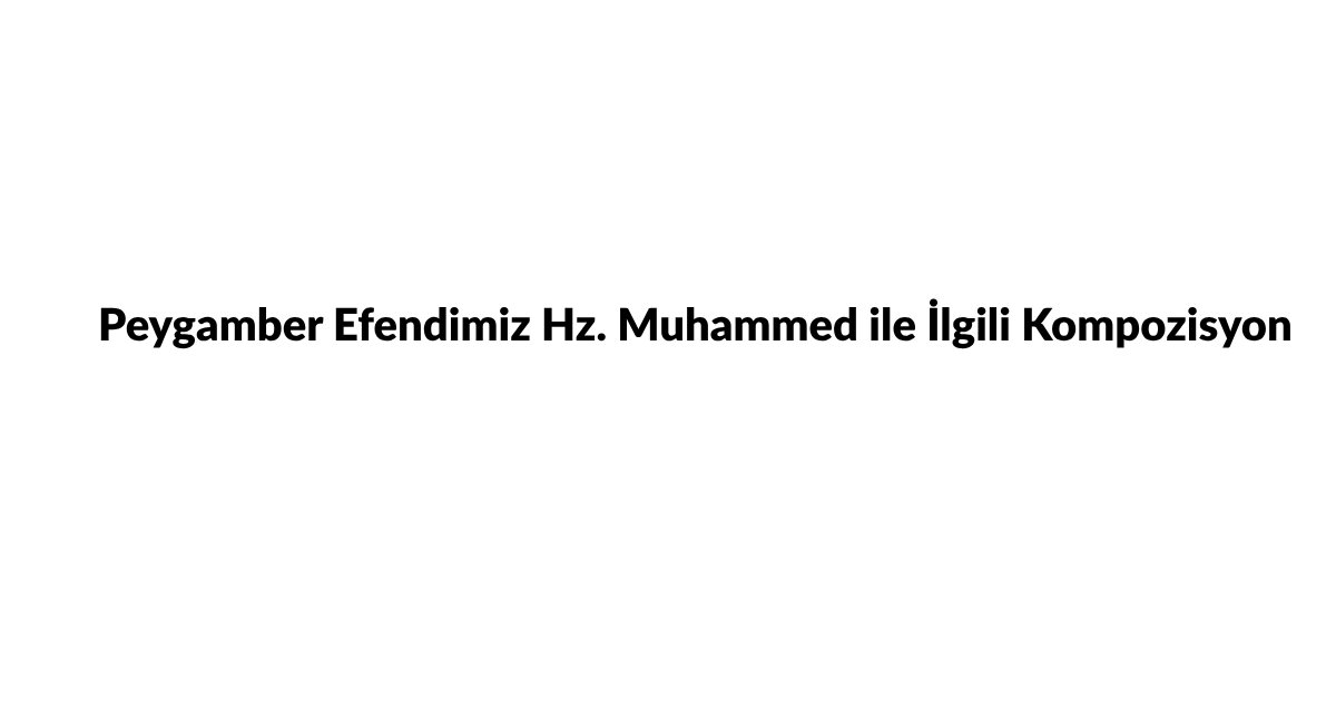Peygamber Efendimiz Hz Muhammed ile İlgili Kompozisyon